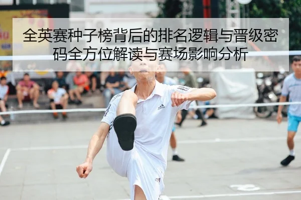 全英赛种子榜背后的排名逻辑与晋级密码全方位解读与赛场影响分析